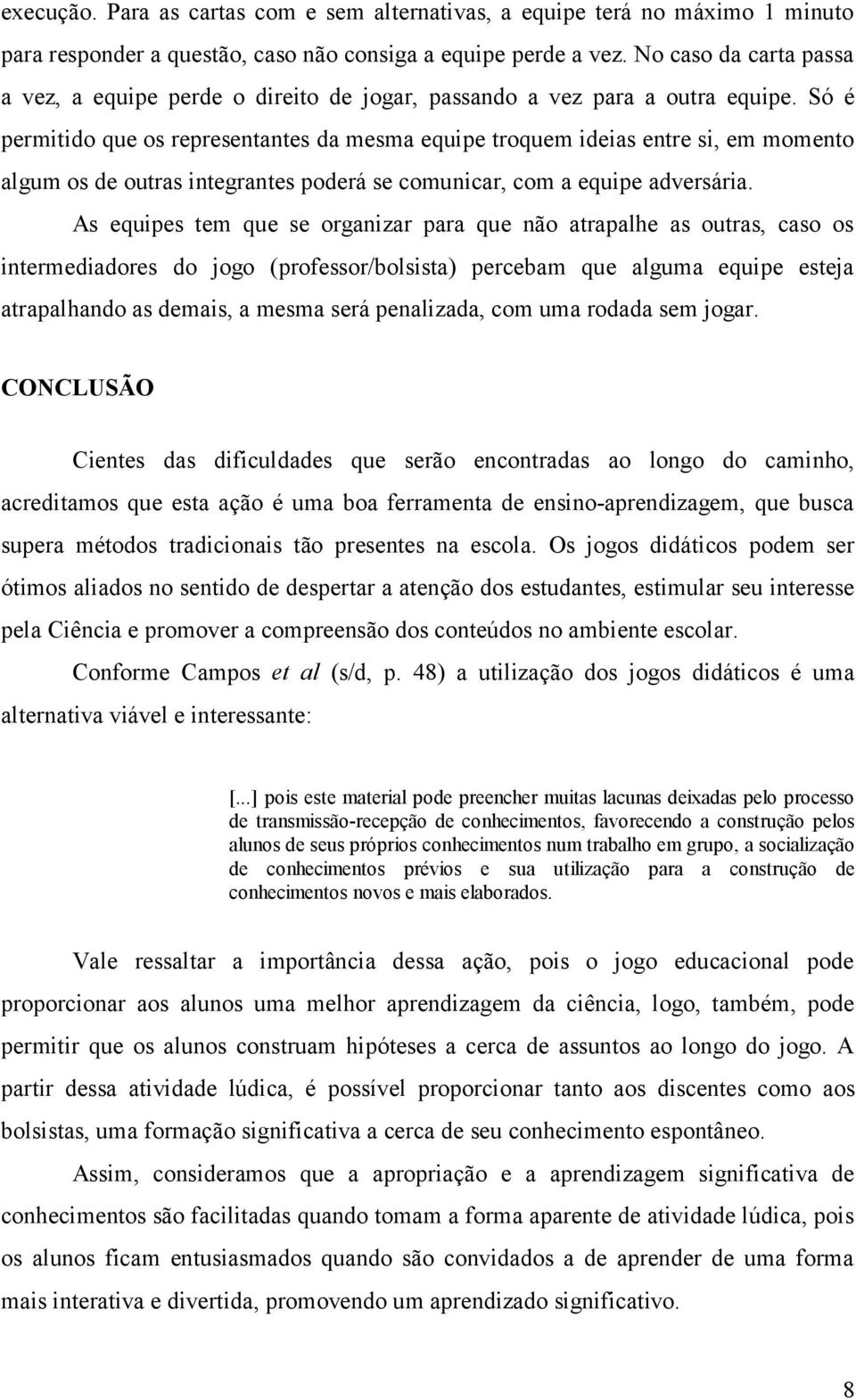 Só é permitido que os representantes da mesma equipe troquem ideias entre si, em momento algum os de outras integrantes poderá se comunicar, com a equipe adversária.