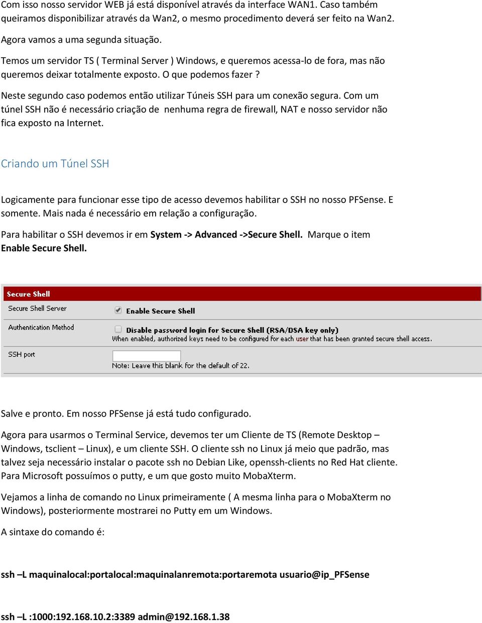 Neste segundo caso podemos então utilizar Túneis SSH para um conexão segura. Com um túnel SSH não é necessário criação de nenhuma regra de firewall, NAT e nosso servidor não fica exposto na Internet.