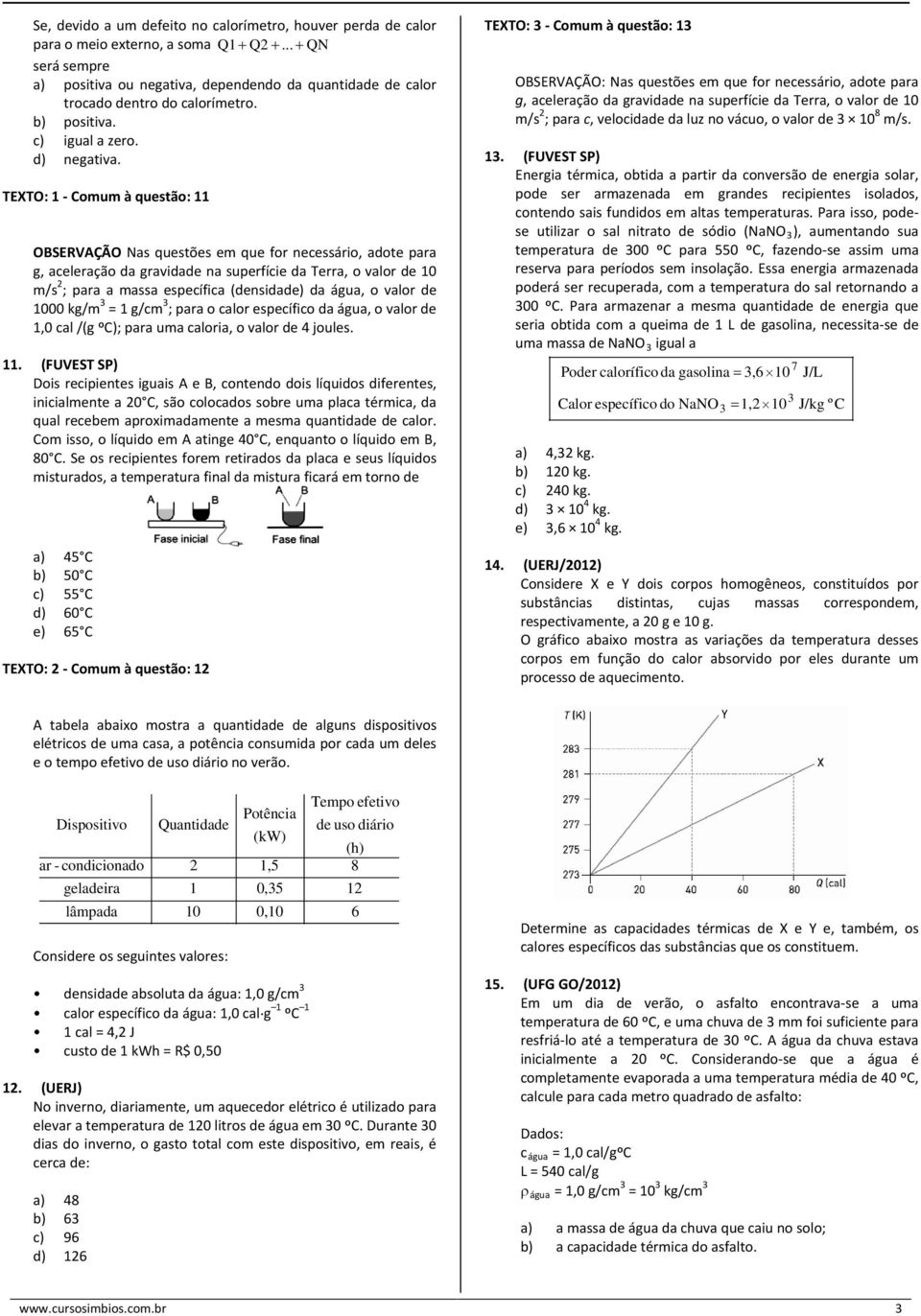 TEXTO: 1 - Comum à questão: 11 OBSERVAÇÃO Nas questões em que for necessário, adote para g, aceleração da gravidade na superfície da Terra, o valor de 10 m/s 2 ; para a massa específica (densidade)