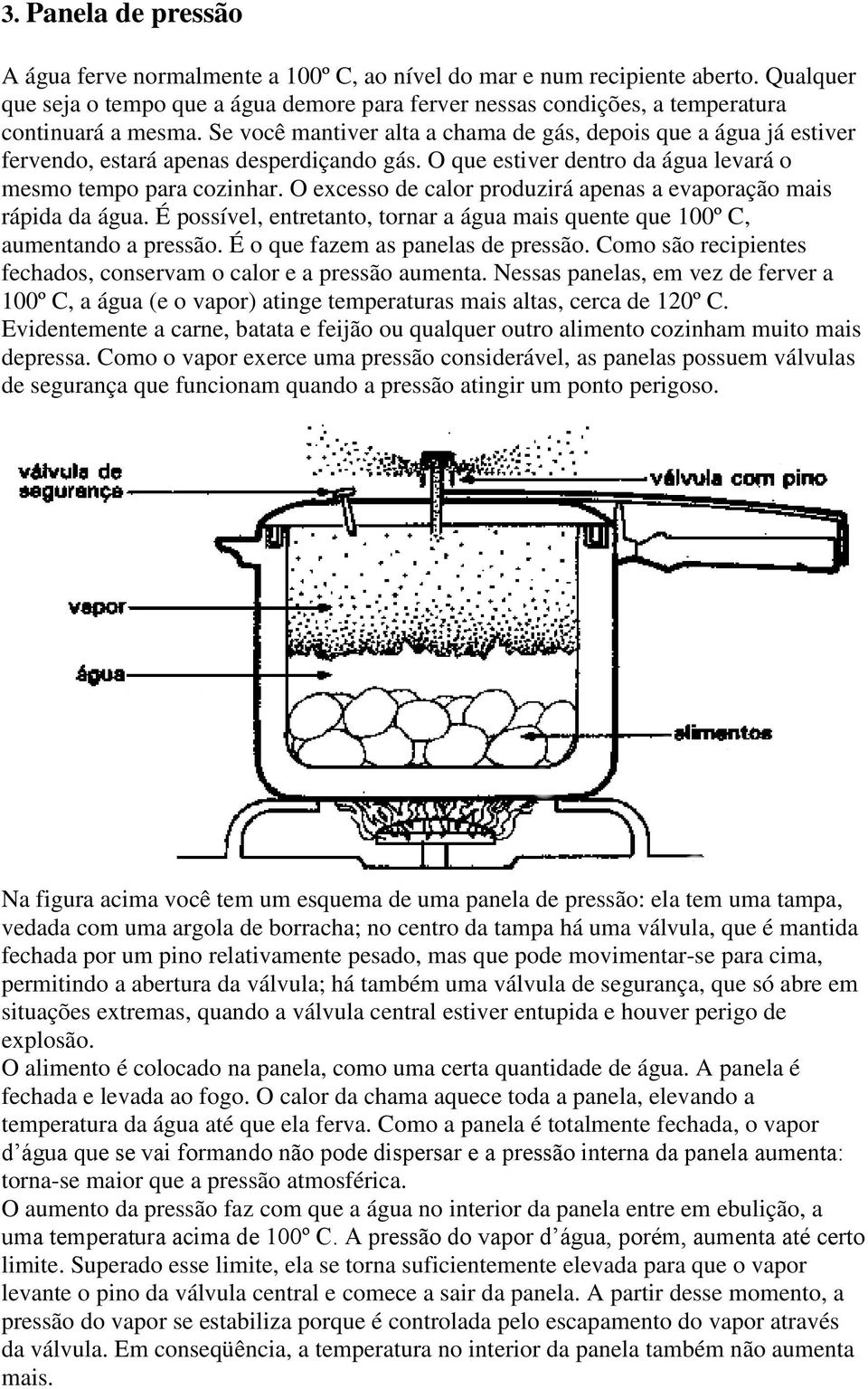 e você mantiver alta a chama de gás, depois que a água já estiver fervendo, estará apenas desperdiçando gás. O que estiver dentro da água levará o mesmo tempo para cozinhar.