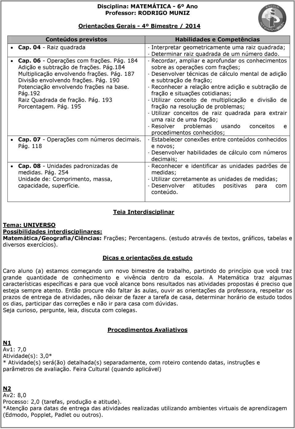 Pág. 195 Cap. 07 - Operações com números decimais. Pág. 118 Cap. 08 - Unidades padronizadas de medidas. Pág. 254 Unidade de: Comprimento, massa, capacidade, superfície.