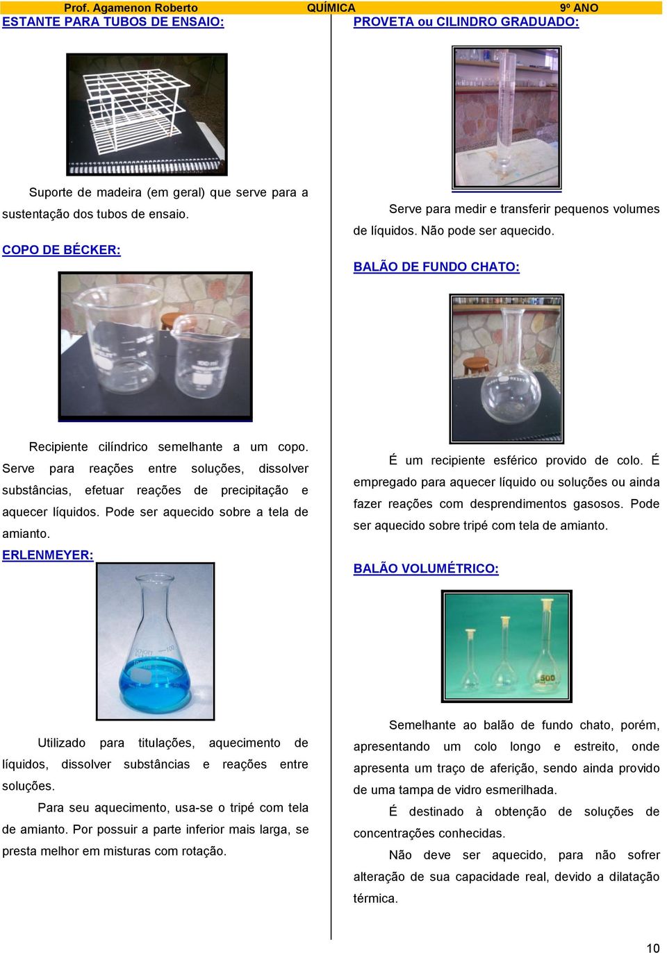 Serve para reações entre soluções, dissolver substâncias, efetuar reações de precipitação e aquecer líquidos. Pode ser aquecido sobre a tela de amianto.