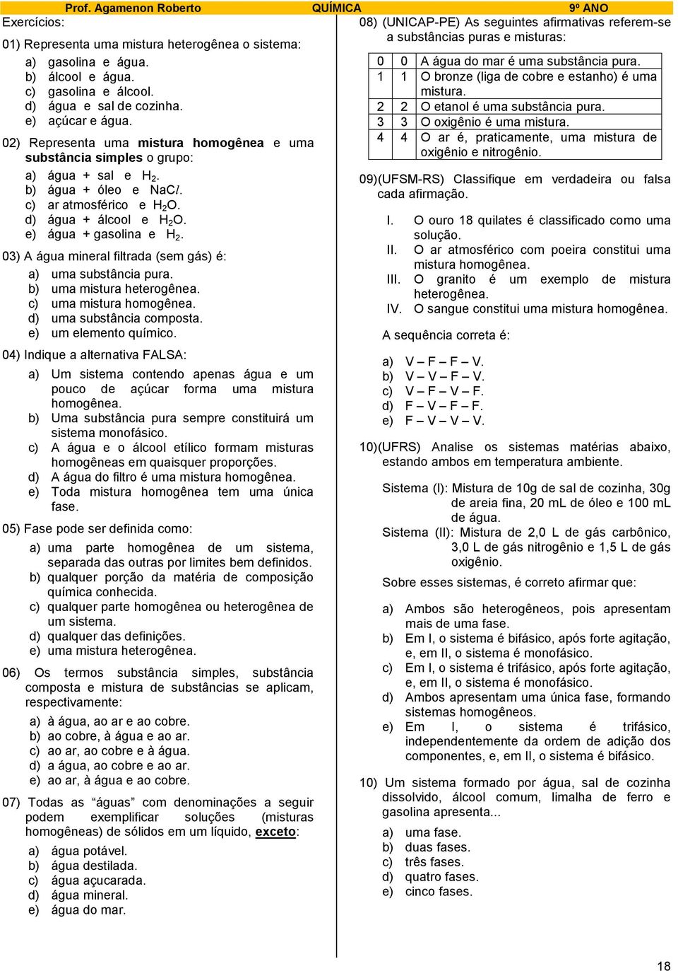 c) ar atmosférico e H O. d) água + álcool e H O. e) água + gasolina e H. 03) A água mineral filtrada (sem gás) é: a) uma substância pura. b) uma mistura heterogênea. c) uma mistura homogênea.