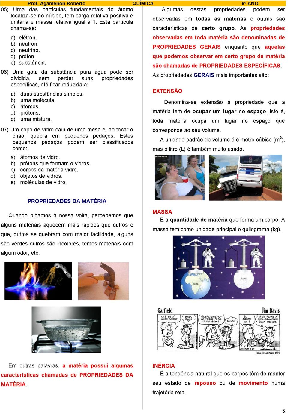 06) Uma gota da substância pura água pode ser dividida, sem perder suas propriedades específicas, até ficar reduzida a: a) duas substâncias simples. b) uma molécula. c) átomos. d) prótons.