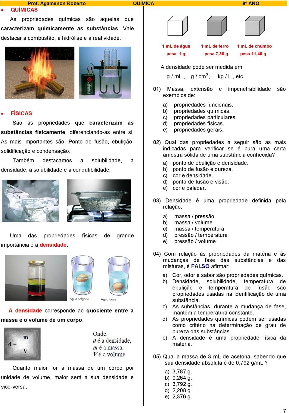 FÍSICAS São as propriedades que caracterizam as substâncias fisicamente, diferenciando-as entre si. As mais importantes são: Ponto de fusão, ebulição, solidificação e condensação.