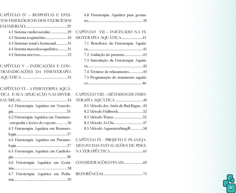 ..35 CAPÍTULO VI A FISIOTERPIA AQUÁ- TICA E SUA APLICAÇÃO NAS DIVER- SAS ÁREAS...35 6.1 Fisioterapia Aquática em Neurologia...35 6.2 Fisioterapia Aquática em Traumato- -ortopedia e lesões do esporte.