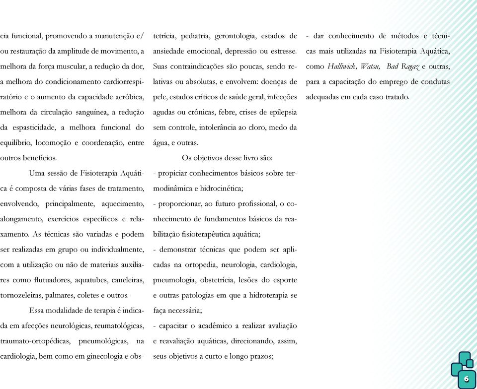 Uma sessão de Fisioterapia Aquática é composta de várias fases de tratamento, envolvendo, principalmente, aquecimento, alongamento, exercícios específicos e relaxamento.