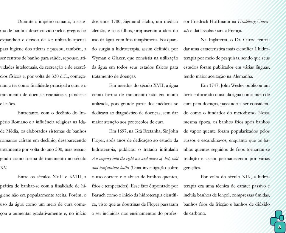 Entretanto, com o declínio do Império Romano e a influência religiosa na Idade Média, os elaborados sistemas de banhos romanos caíram em declínio, desaparecendo totalmente por volta do ano 500, mas