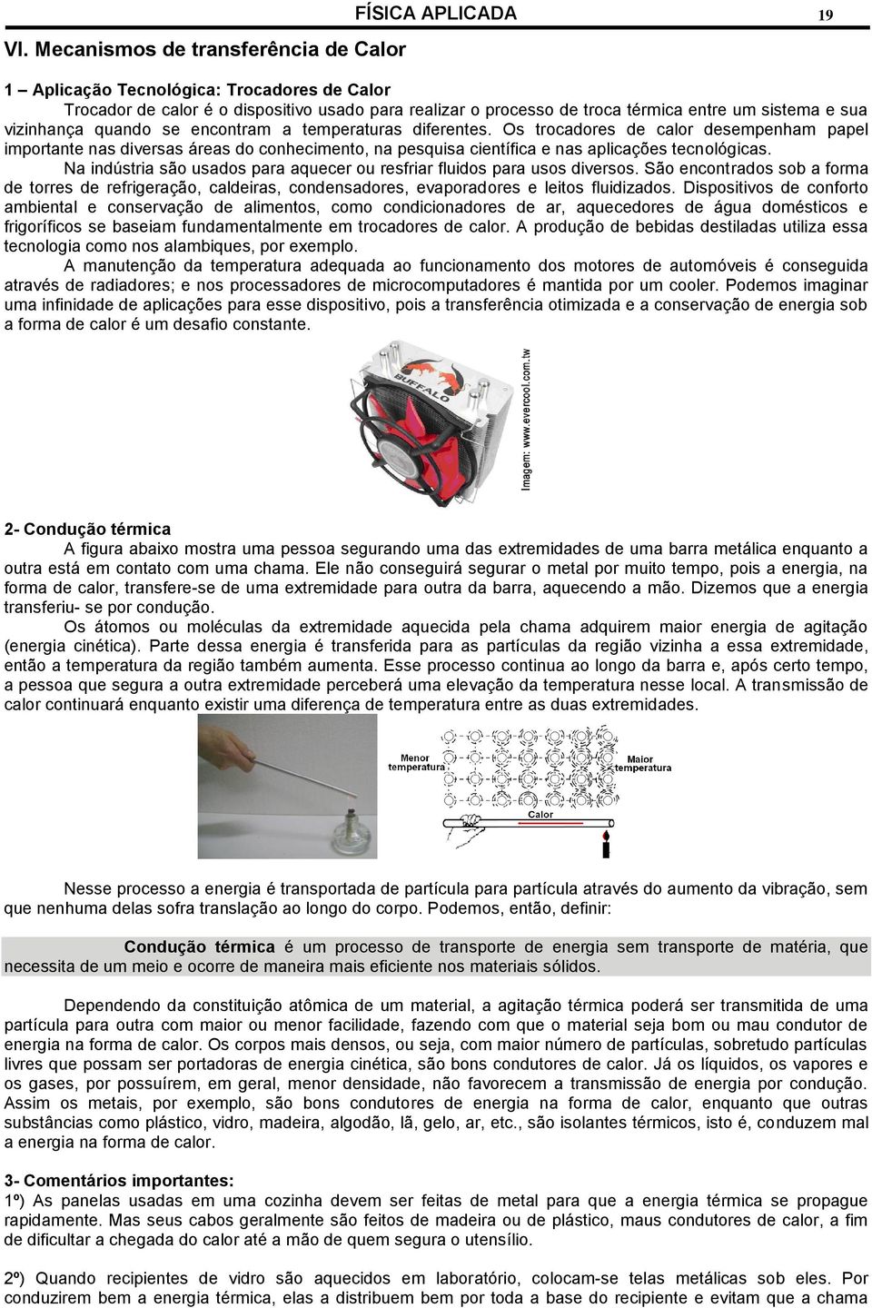 Os trocadores de calor desempenham papel importante nas diversas áreas do conhecimento, na pesquisa científica e nas aplicações tecnológicas.