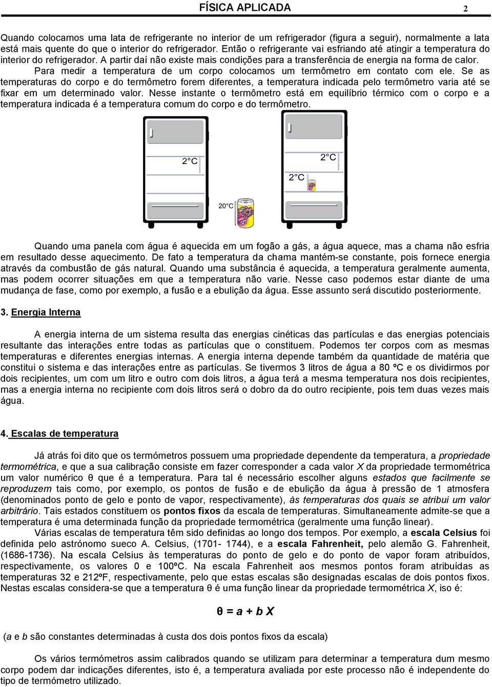 Para medir a temperatura de um corpo colocamos um termômetro em contato com ele.