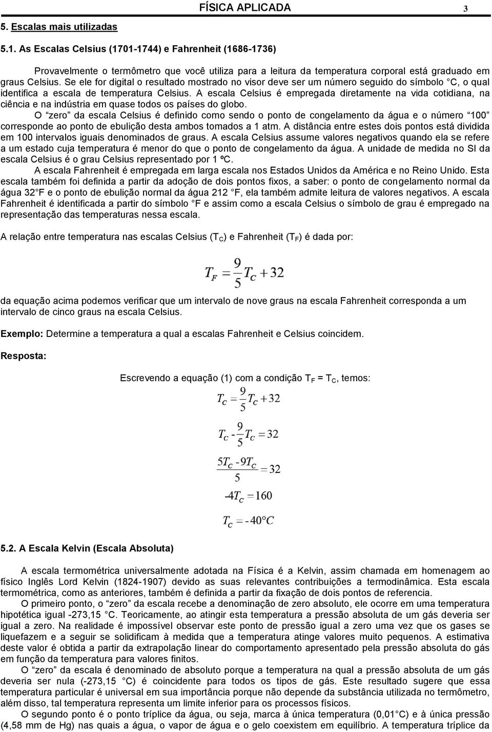 Se ele for digital o resultado mostrado no visor deve ser um número seguido do símbolo C, o qual identifica a escala de temperatura Celsius.