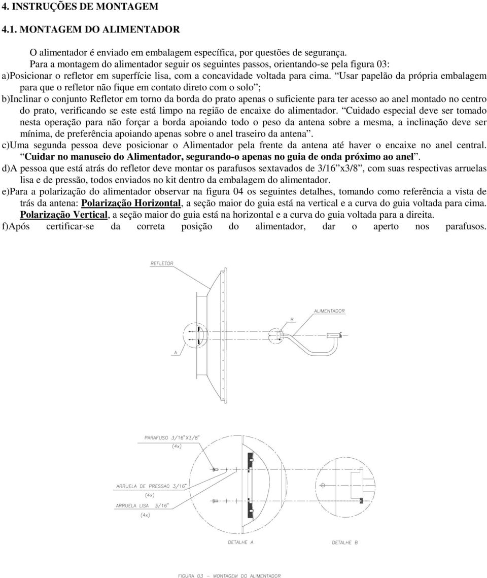 Usar papelão da própria embalagem para que o refletor não fique em contato direto com o solo ; b)inclinar o conjunto Refletor em torno da borda do prato apenas o suficiente para ter acesso ao anel