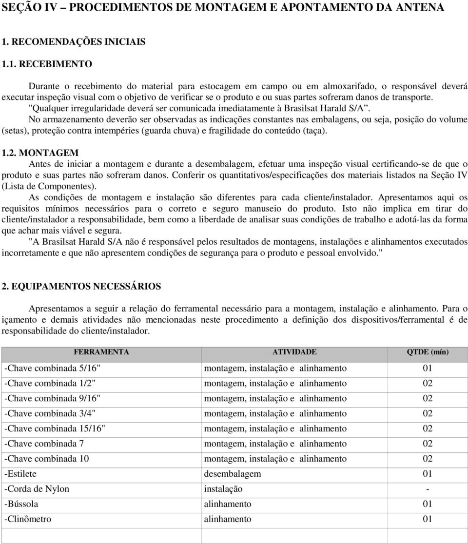 1. RECEBIMENTO Durante o recebimento do material para estocagem em campo ou em almoxarifado, o responsável deverá executar inspeção visual com o objetivo de verificar se o produto e ou suas partes