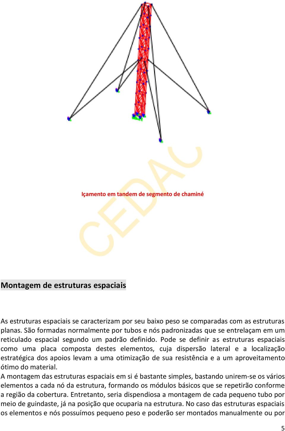 Pode se definir as estruturas espaciais como uma placa composta destes elementos, cuja dispersão lateral e a localização estratégica dos apoios levam a uma otimização de sua resistência e a um