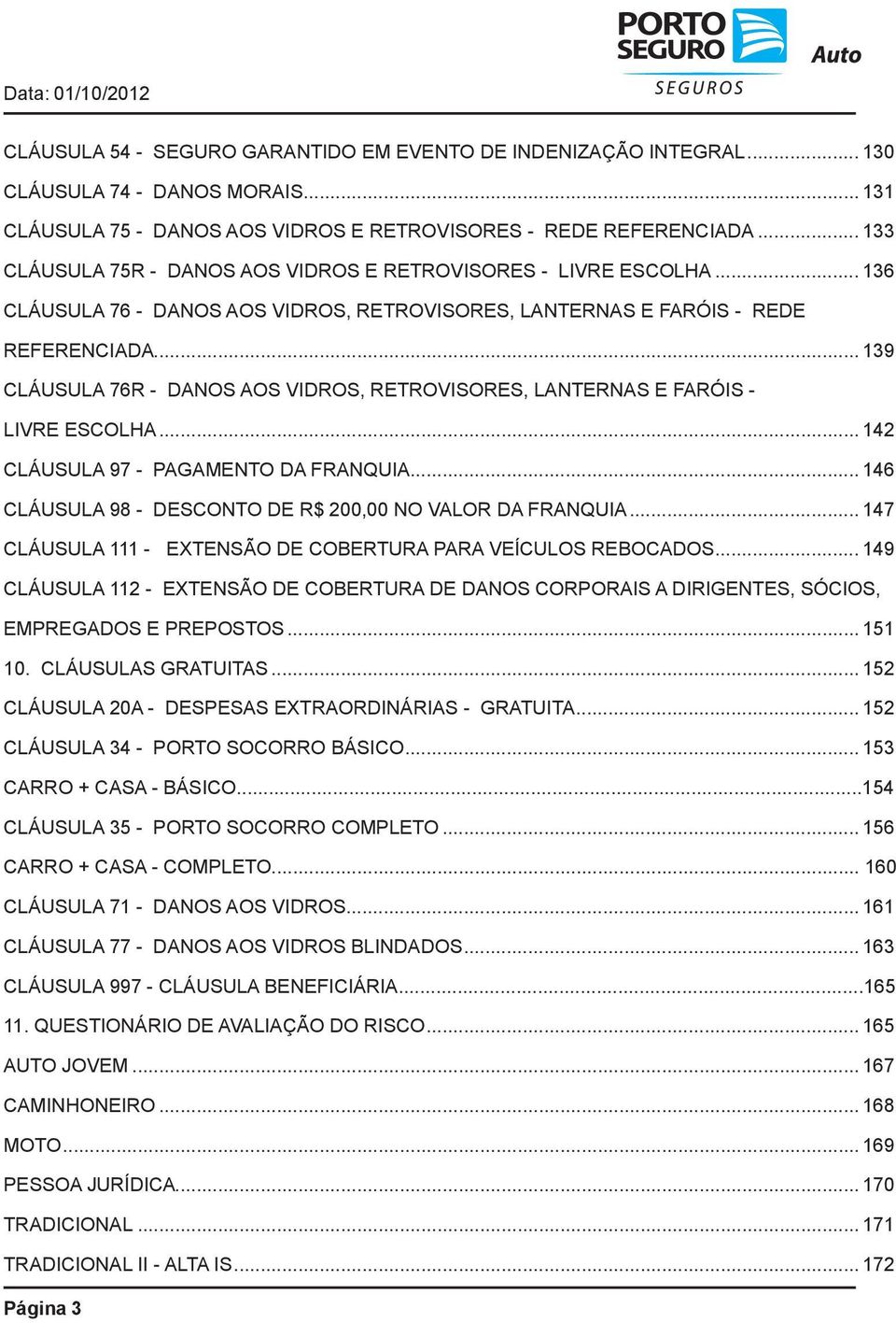 .. 139 CLÁUSULA 76R - DANOS AOS VIDROS, RETROVISORES, LANTERNAS E FARÓIS - LIVRE ESCOLHA... 142 CLÁUSULA 97 - PAGAMENTO DA FRANQUIA... 146 CLÁUSULA 98 - DESCONTO DE R$ 200,00 NO VALOR DA FRANQUIA.