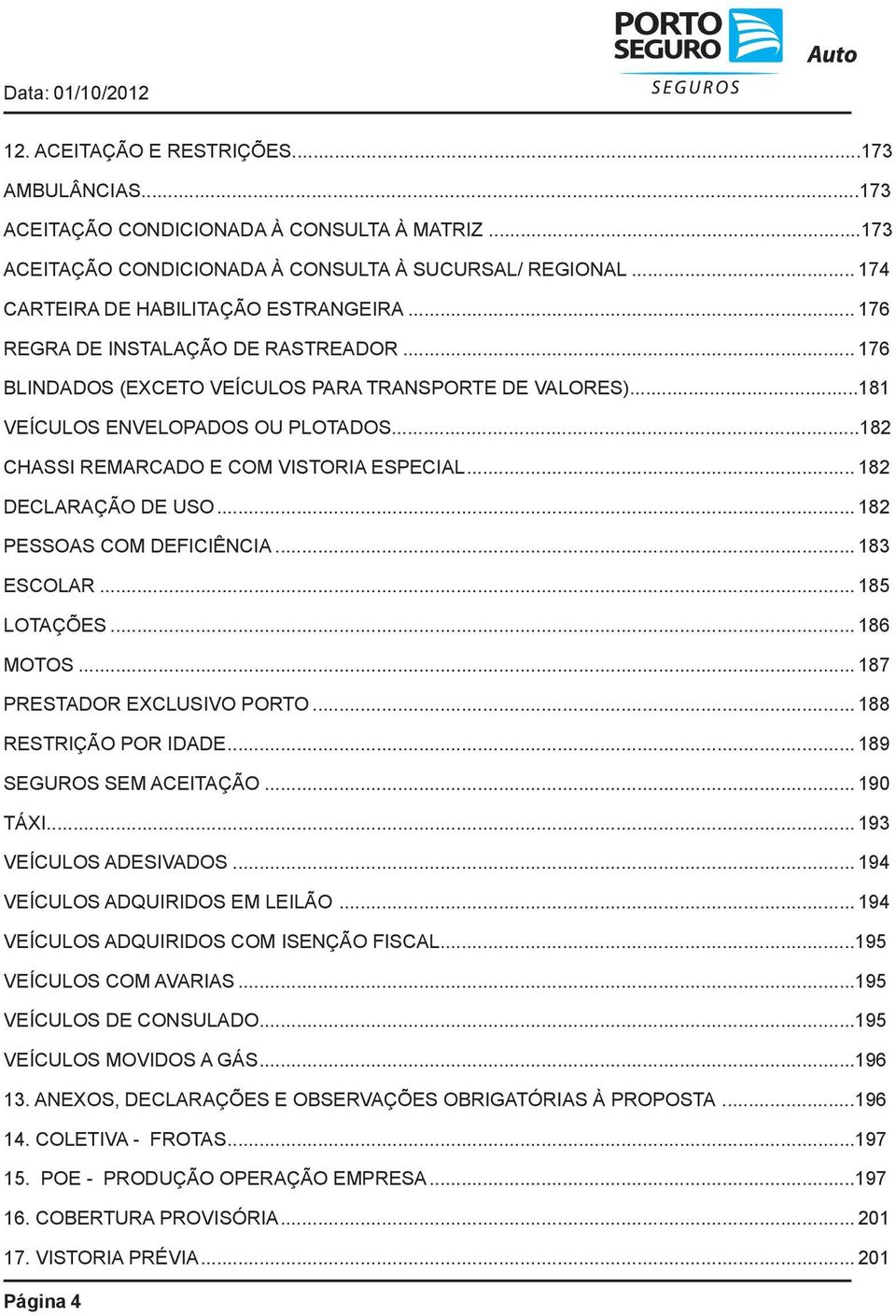 .. 182 DECLARAÇÃO DE USO... 182 PESSOAS COM DEFICIÊNCIA... 183 ESCOLAR... 185 LOTAÇÕES... 186 MOTOS... 187 PRESTADOR EXCLUSIVO PORTO... 188 RESTRIÇÃO POR IDADE... 189 SEGUROS SEM ACEITAÇÃO... 190 TÁXI.