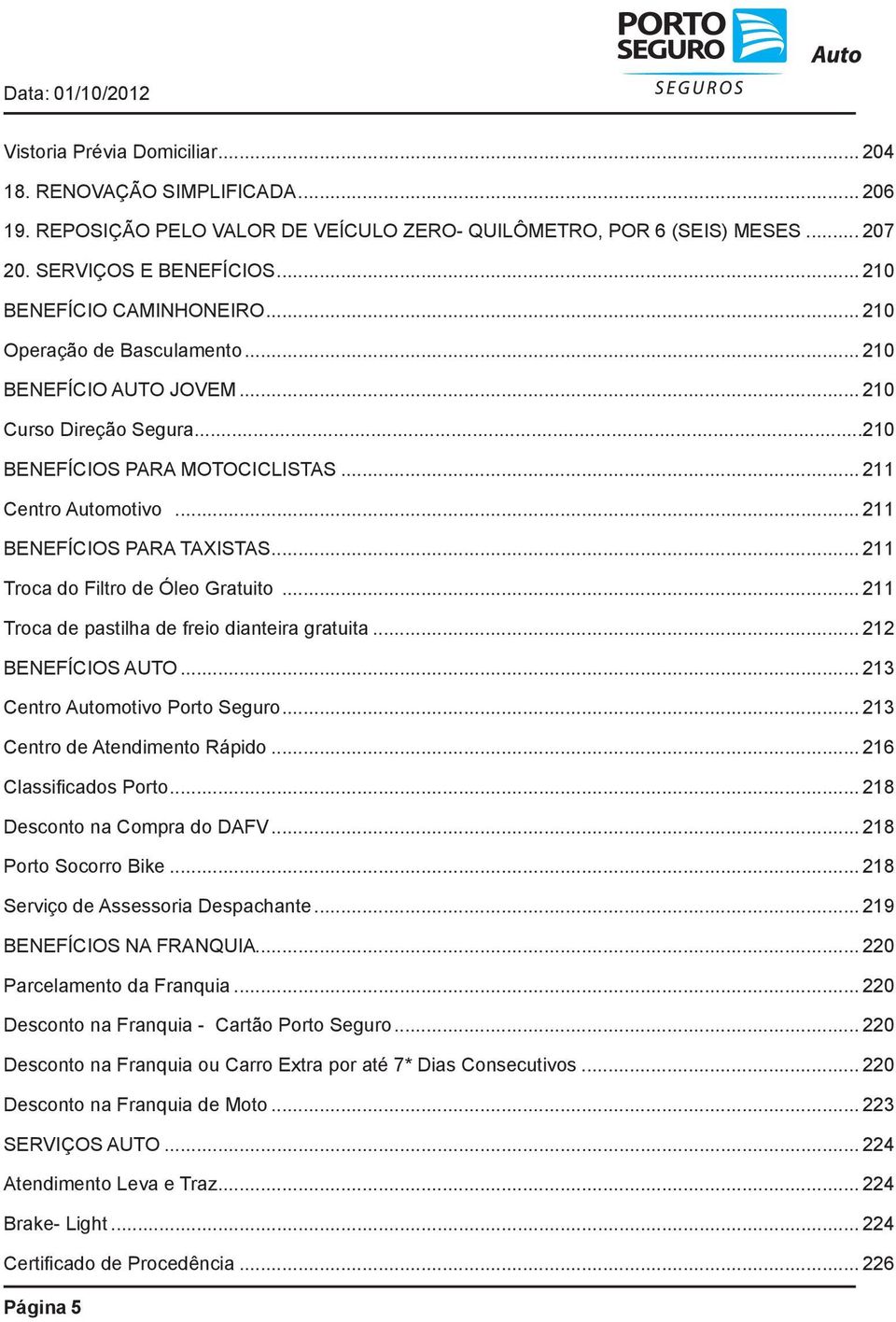 .. 211 Troca do Filtro de Óleo Gratuito... 211 Troca de pastilha de freio dianteira gratuita... 212 BENEFÍCIOS AUTO... 213 Centro Automotivo Porto Seguro... 213 Centro de Atendimento Rápido.