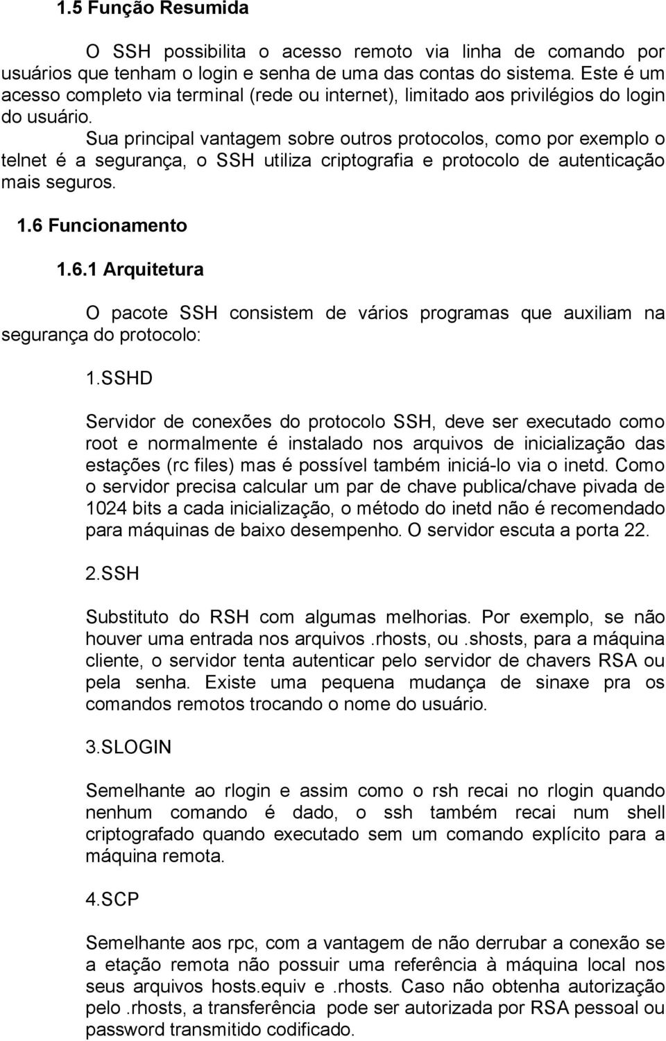 Sua principal vantagem sobre outros protocolos, como por exemplo o telnet é a segurança, o SSH utiliza criptografia e protocolo de autenticação mais seguros. 1.6 