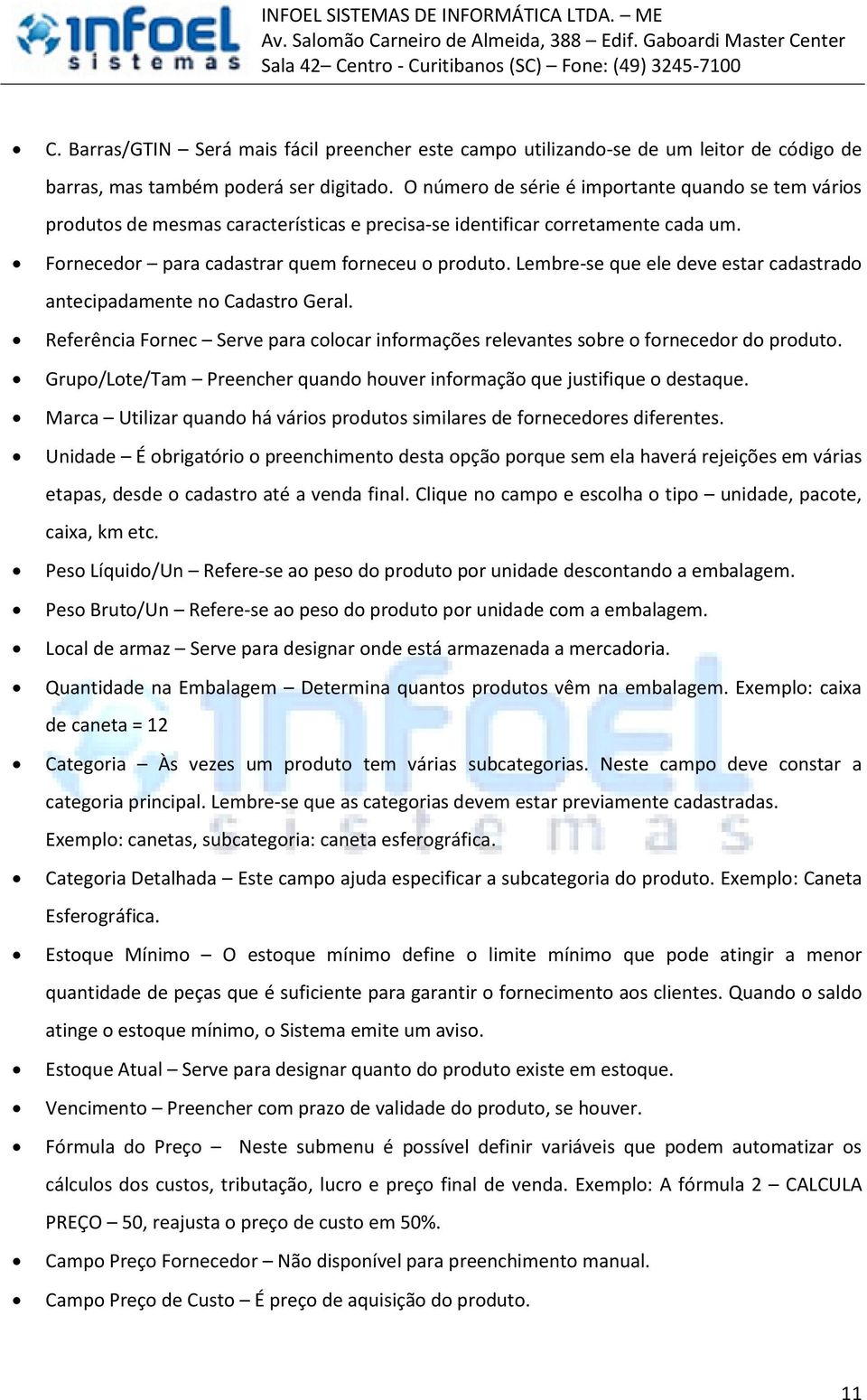 Lembre-se que ele deve estar cadastrado antecipadamente no Cadastro Geral. Referência Fornec Serve para colocar informações relevantes sobre o fornecedor do produto.