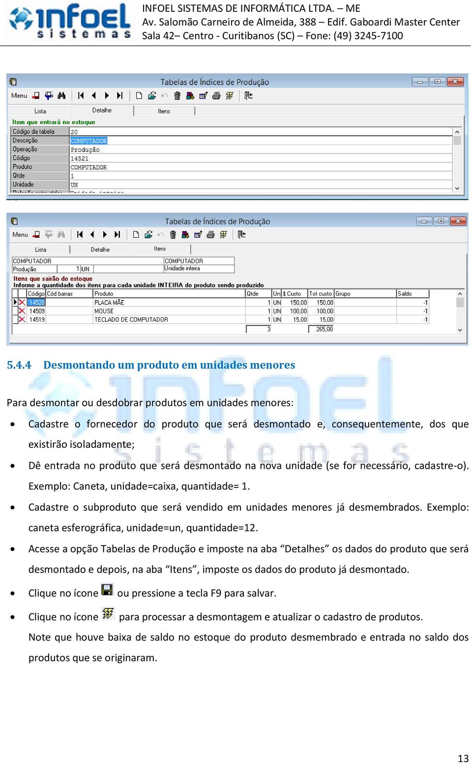 Cadastre o subproduto que será vendido em unidades menores já desmembrados. Exemplo: caneta esferográfica, unidade=un, quantidade=12.