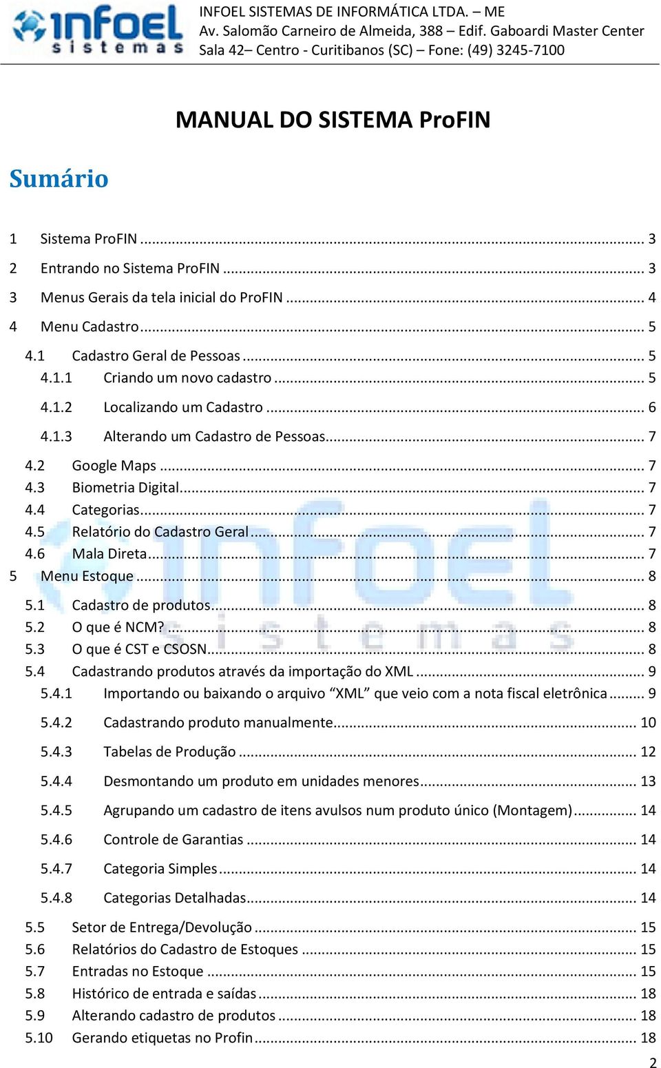 .. 7 5 Menu Estoque... 8 5.1 Cadastro de produtos... 8 5.2 O que é NCM?... 8 5.3 O que é CST e CSOSN... 8 5.4 Cadastrando produtos através da importação do XML... 9 5.4.1 Importando ou baixando o arquivo XML que veio com a nota fiscal eletrônica.