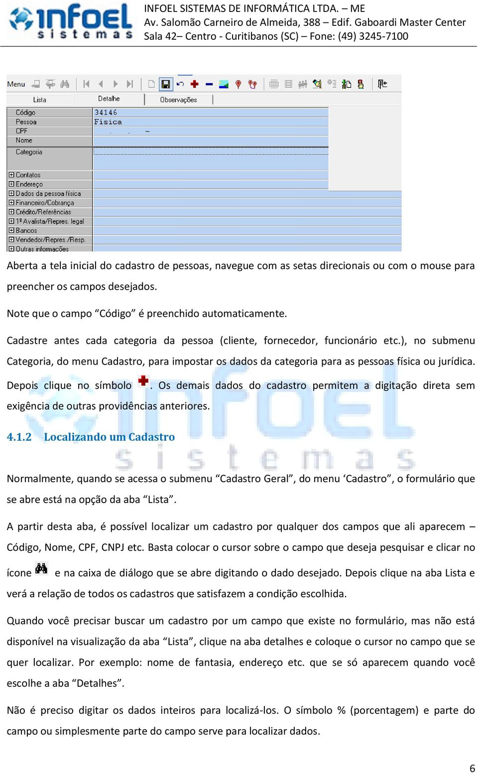 Depois clique no símbolo. Os demais dados do cadastro permitem a digitação direta sem exigência de outras providências anteriores. 4.1.