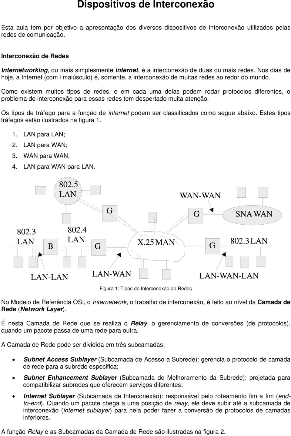 Nos dias de hoje, a Internet (com i maiúsculo) é, somente, a interconexão de muitas redes ao redor do mundo.