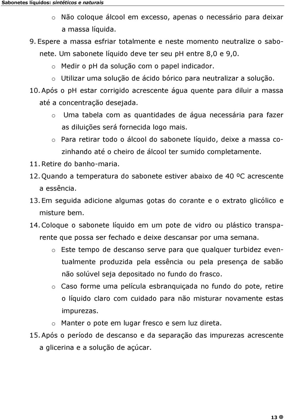 Após o ph estar corrigido acrescente água quente para diluir a massa até a concentraçã o desejada. o Uma tabela com as quantidades de água necessária para fazer as diluições será fornecida logo mais.