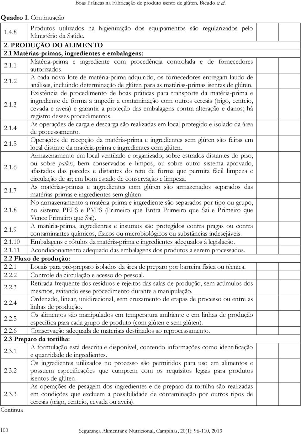 A cada novo lote de matéria-prima adquirido, os fornecedores entregam laudo de 2.1.2 análises, incluindo determinação de glúten para as matérias-primas isentas de glúten.