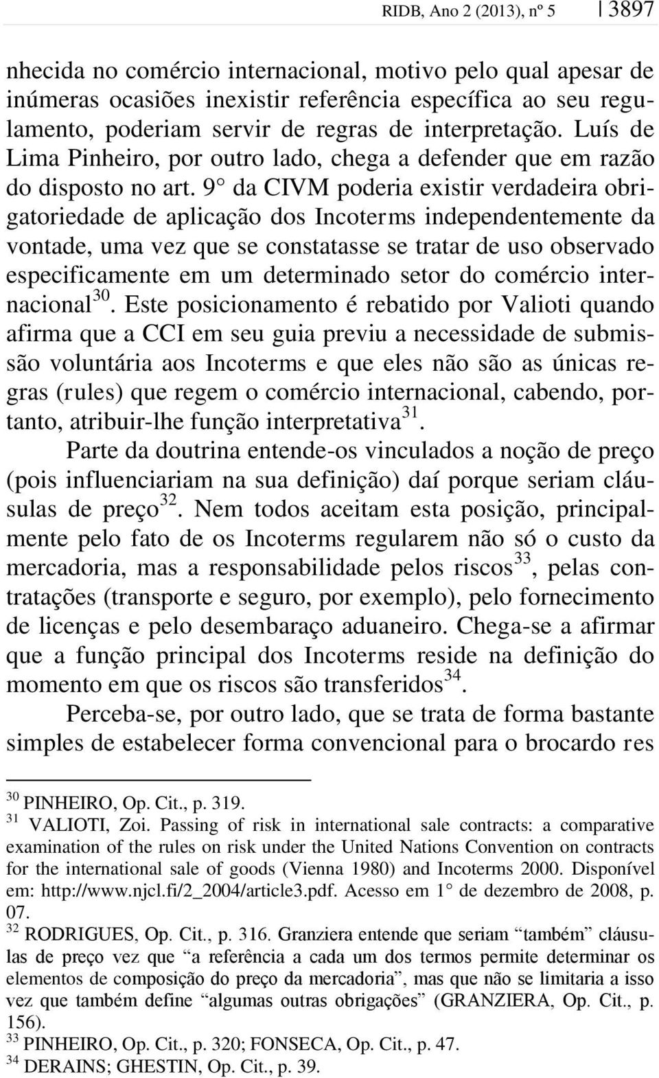 9 da CIVM poderia existir verdadeira obrigatoriedade de aplicação dos Incoterms independentemente da vontade, uma vez que se constatasse se tratar de uso observado especificamente em um determinado