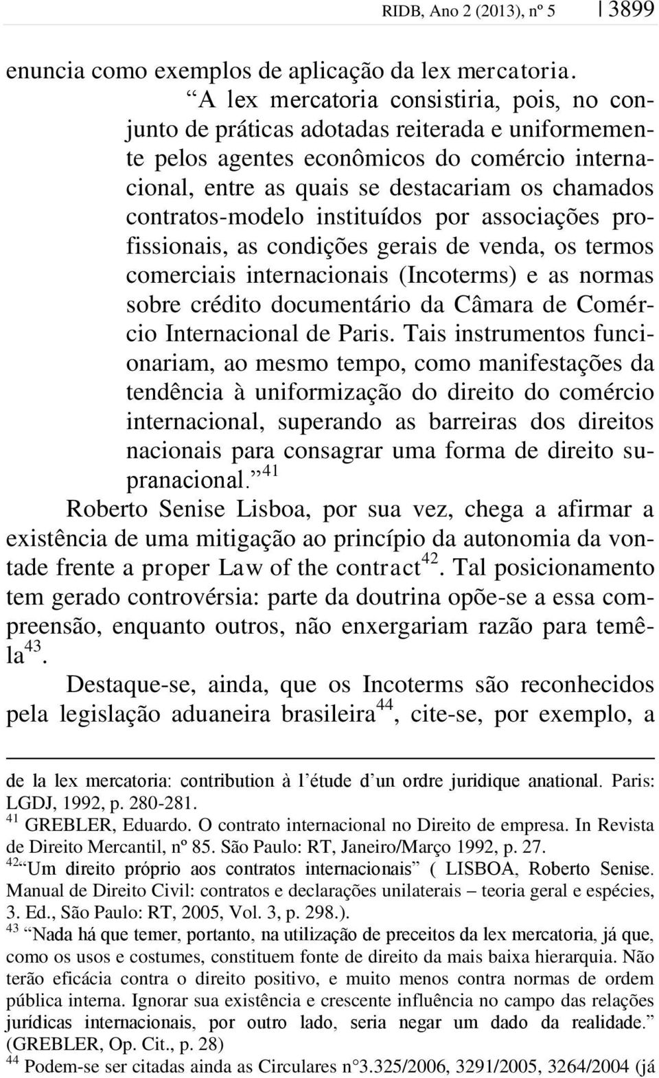 contratos-modelo instituídos por associações profissionais, as condições gerais de venda, os termos comerciais internacionais (Incoterms) e as normas sobre crédito documentário da Câmara de Comércio