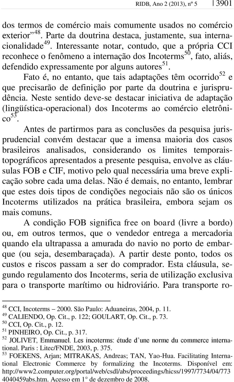 Fato é, no entanto, que tais adaptações têm ocorrido 52 e que precisarão de definição por parte da doutrina e jurisprudência.