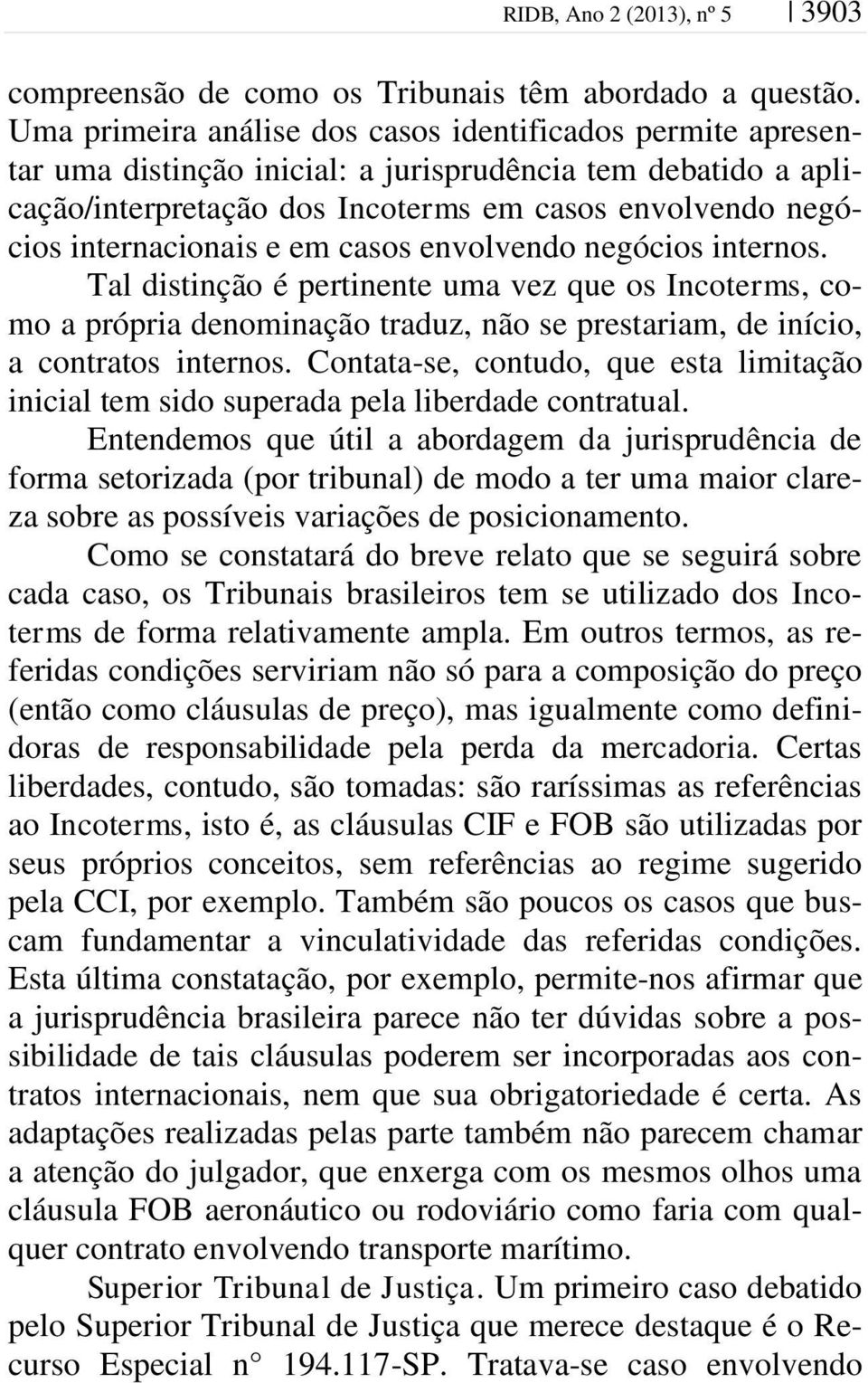 internacionais e em casos envolvendo negócios internos. Tal distinção é pertinente uma vez que os Incoterms, como a própria denominação traduz, não se prestariam, de início, a contratos internos.