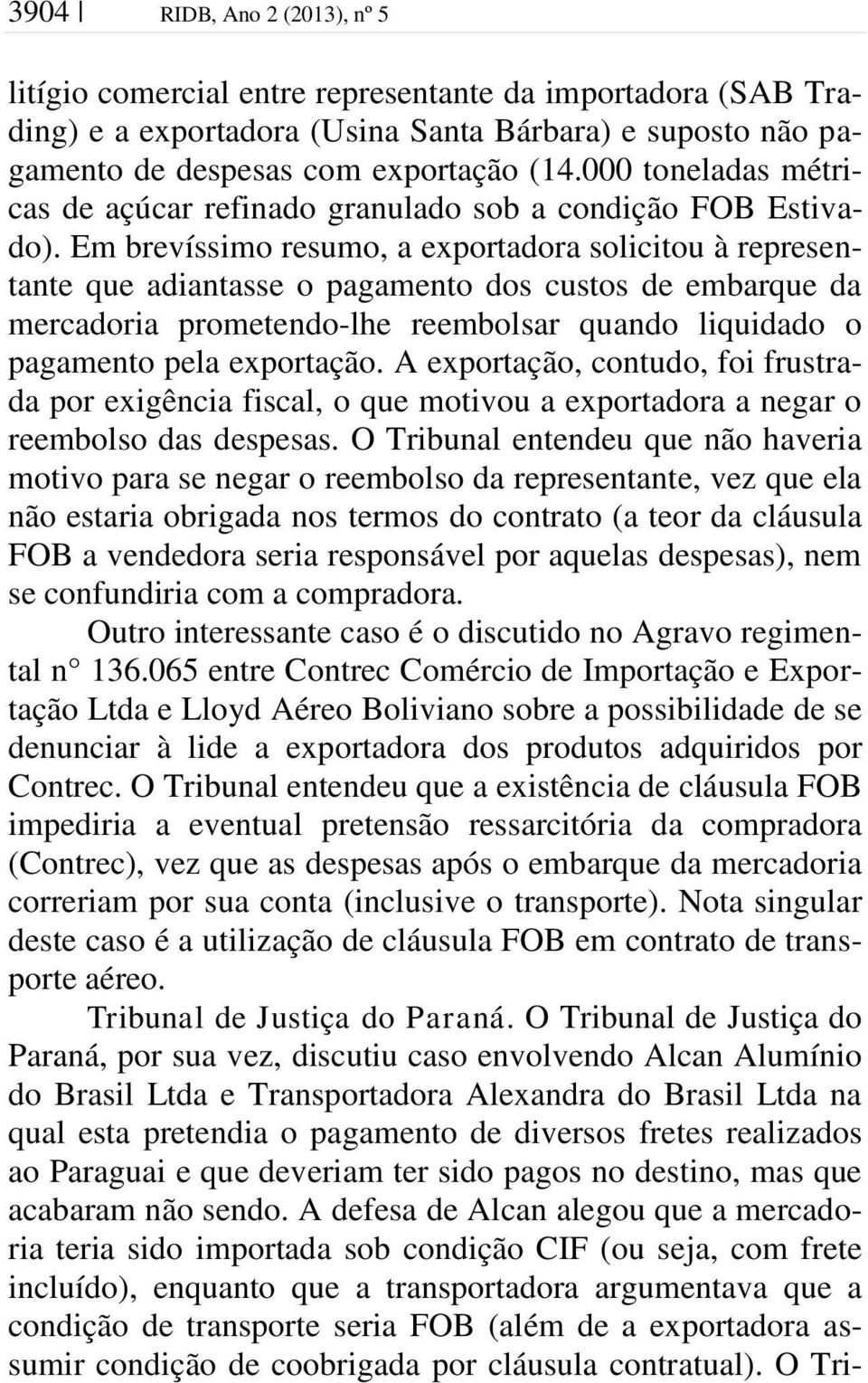 Em brevíssimo resumo, a exportadora solicitou à representante que adiantasse o pagamento dos custos de embarque da mercadoria prometendo-lhe reembolsar quando liquidado o pagamento pela exportação.