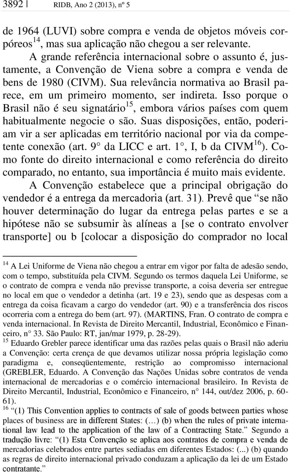 Sua relevância normativa ao Brasil parece, em um primeiro momento, ser indireta. Isso porque o Brasil não é seu signatário 15, embora vários países com quem habitualmente negocie o são.