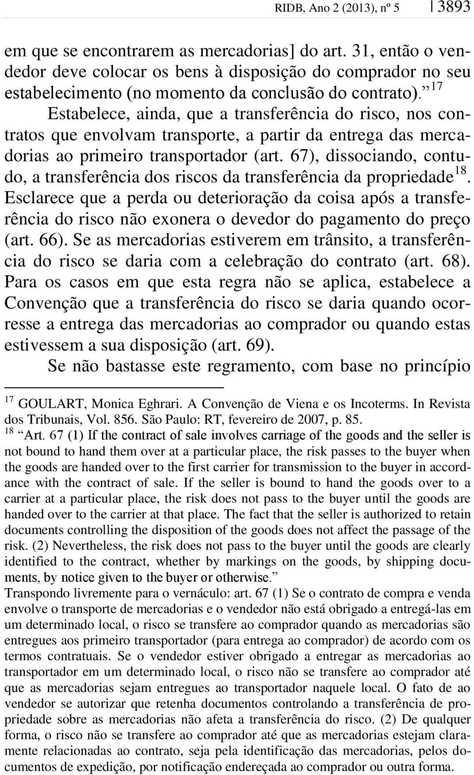 17 Estabelece, ainda, que a transferência do risco, nos contratos que envolvam transporte, a partir da entrega das mercadorias ao primeiro transportador (art.