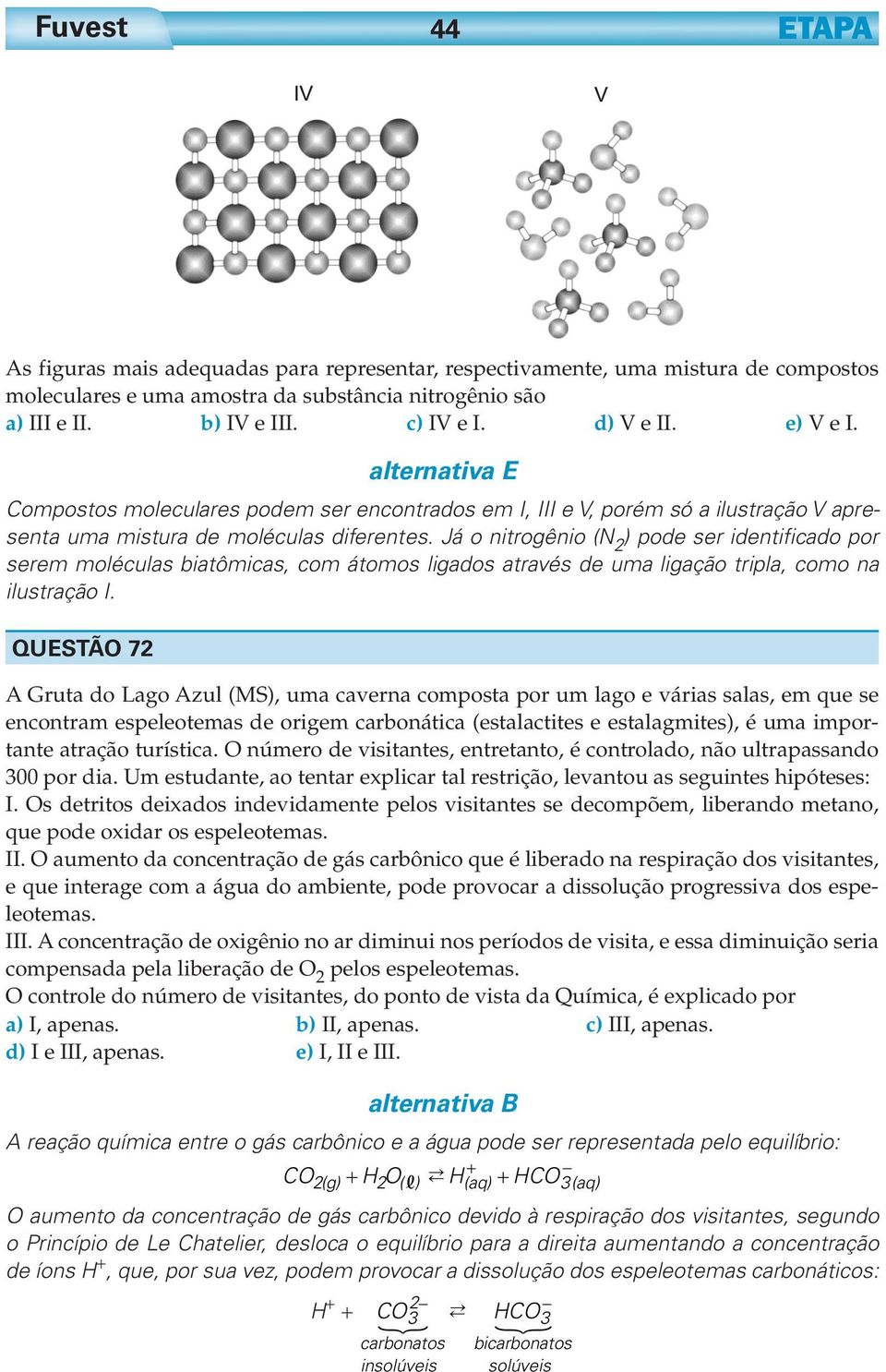 Já o nitrogênio (N ) pode ser identificado por serem moléculas biatômicas, com átomos ligados através de uma ligação tripla, como na ilustração I.