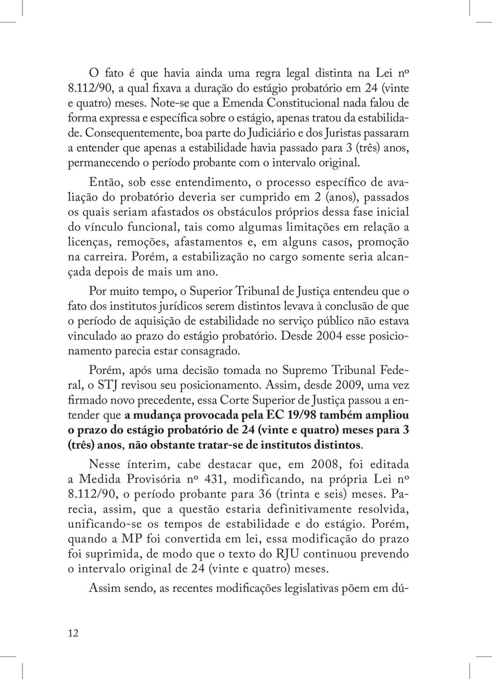 Consequentemente, boa parte do Judiciário e dos Juristas passaram a entender que apenas a estabilidade havia passado para 3 (três) anos, permanecendo o período probante com o intervalo original.