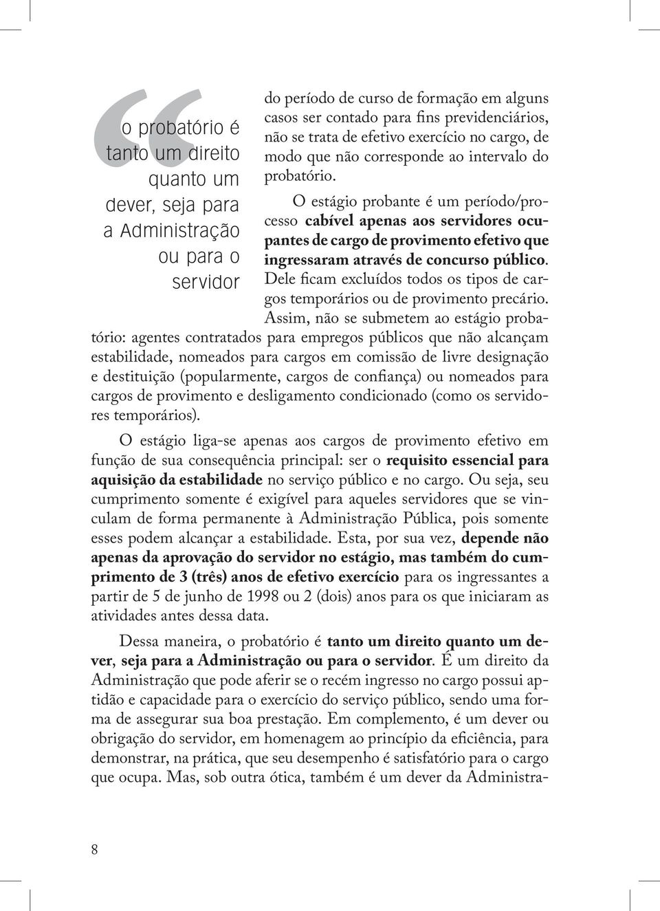 O estágio probante é um período/processo cabível apenas aos servidores ocupantes de cargo de provimento efetivo que ingressaram através de concurso público.