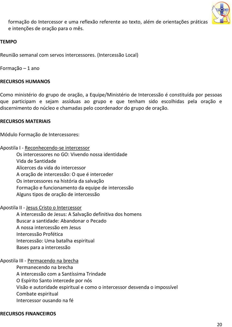 tenham sido escolhidas pela oração e discernimento do núcleo e chamadas pelo coordenador do grupo de oração.