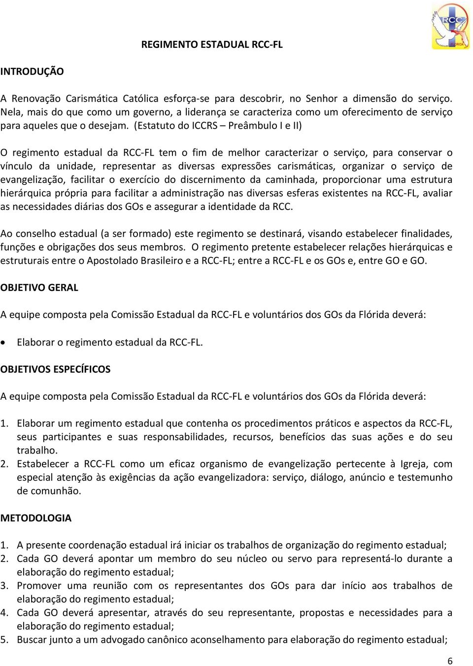 (Estatuto do ICCRS Preâmbulo I e II) O regimento estadual da RCC FL tem o fim de melhor caracterizar o serviço, para conservar o vínculo da unidade, representar as diversas expressões carismáticas,