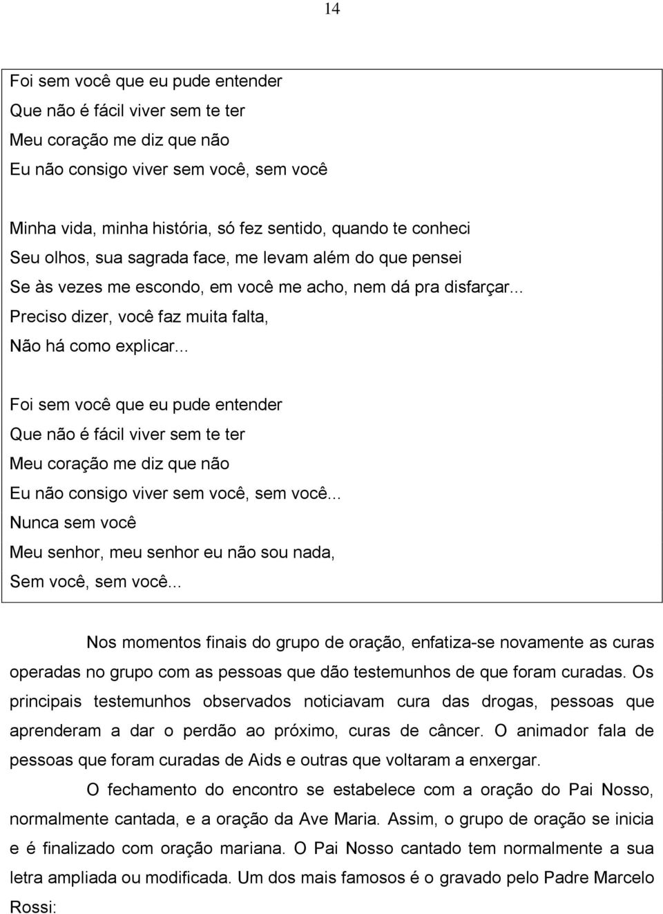 .. Foi sem você que eu pude entender Que não é fácil viver sem te ter Meu coração me diz que não Eu não consigo viver sem você, sem você.