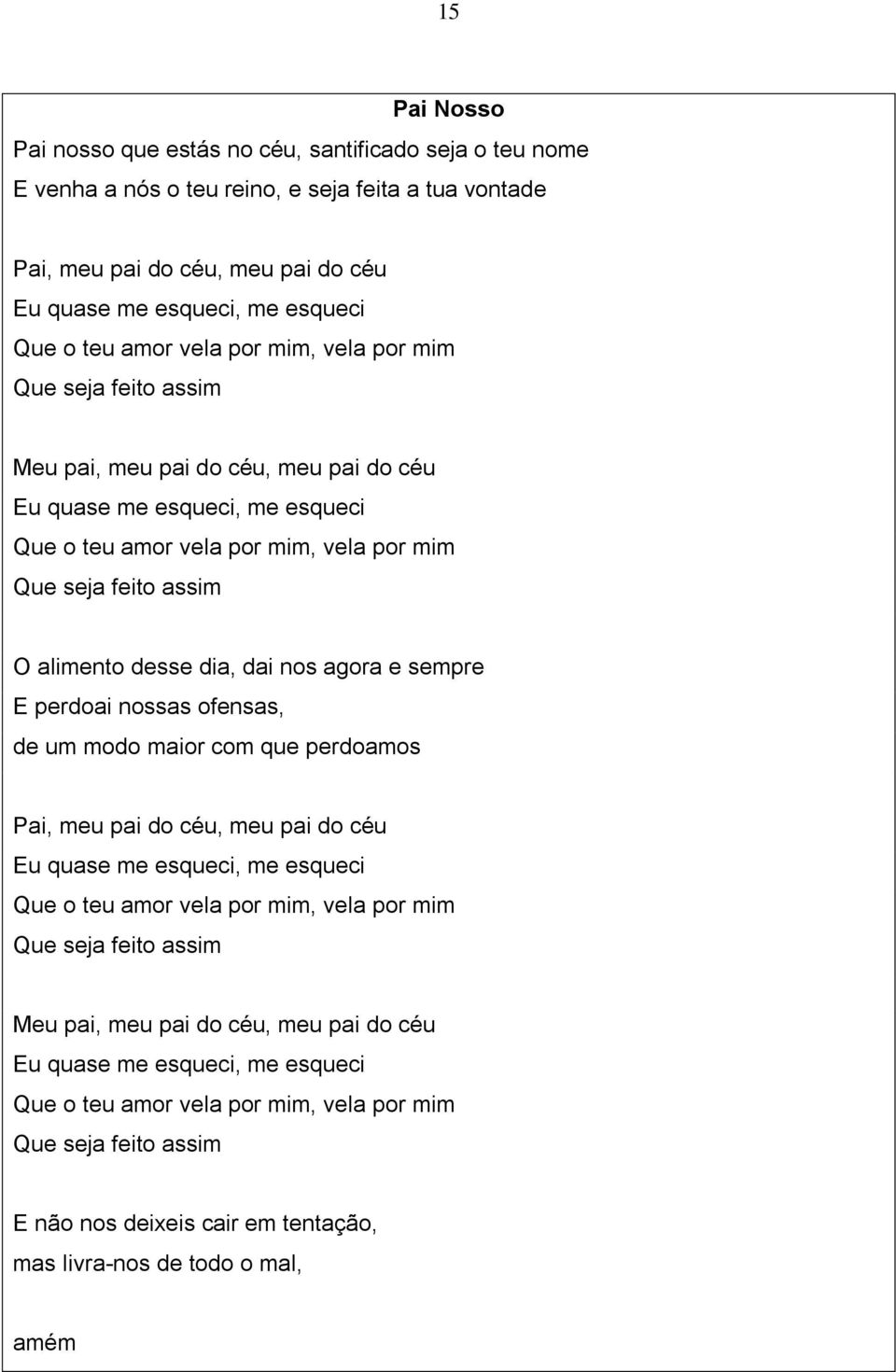 alimento desse dia, dai nos agora e sempre E perdoai nossas ofensas, de um modo maior com que perdoamos Pai, meu pai do céu, meu pai do céu Eu quase me esqueci, me esqueci Que o teu amor vela por