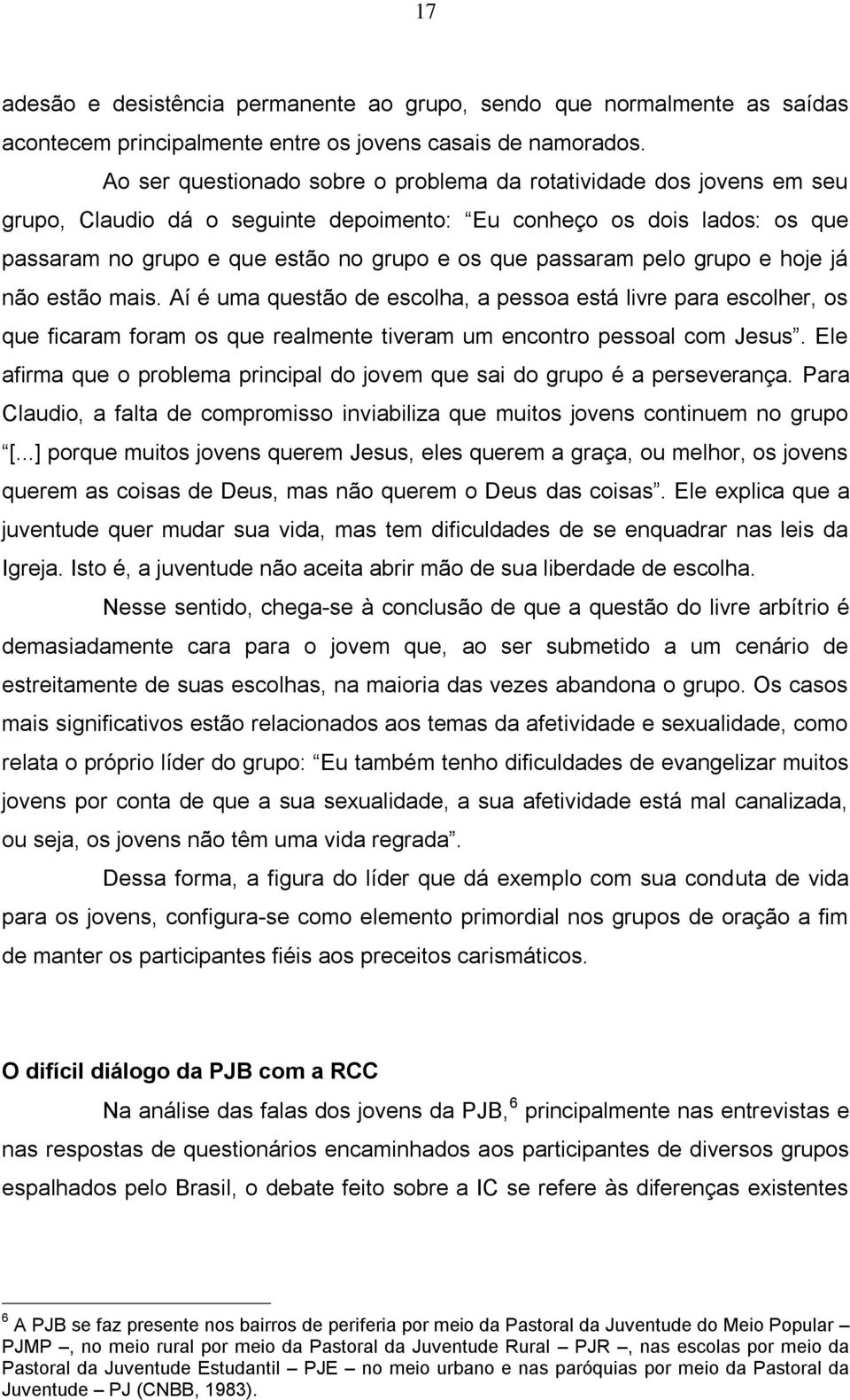 passaram pelo grupo e hoje já não estão mais. Aí é uma questão de escolha, a pessoa está livre para escolher, os que ficaram foram os que realmente tiveram um encontro pessoal com Jesus.