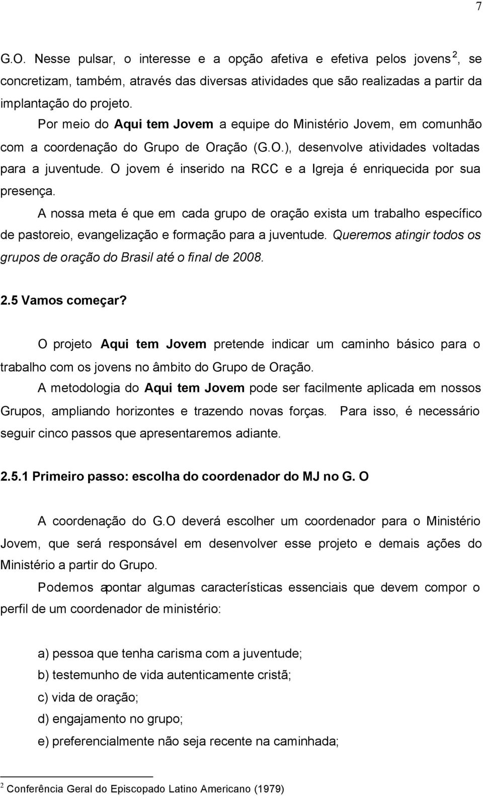 O jovem é inserido na RCC e a Igreja é enriquecida por sua presença. A nossa meta é que em cada grupo de oração exista um trabalho específico de pastoreio, evangelização e formação para a juventude.