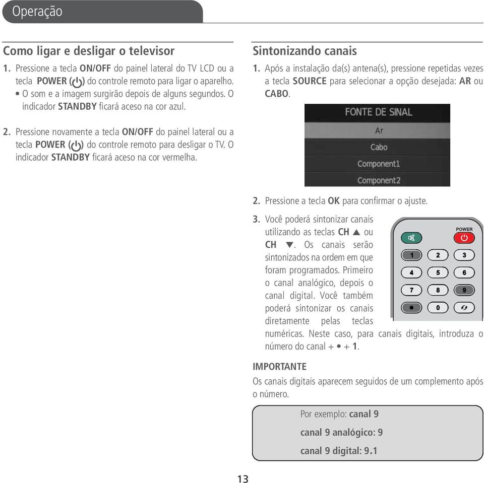 Após a instalação da(s) antena(s), pressione repetidas vezes a tecla SOURCE para selecionar a opção desejada: AR ou CABO. 2.