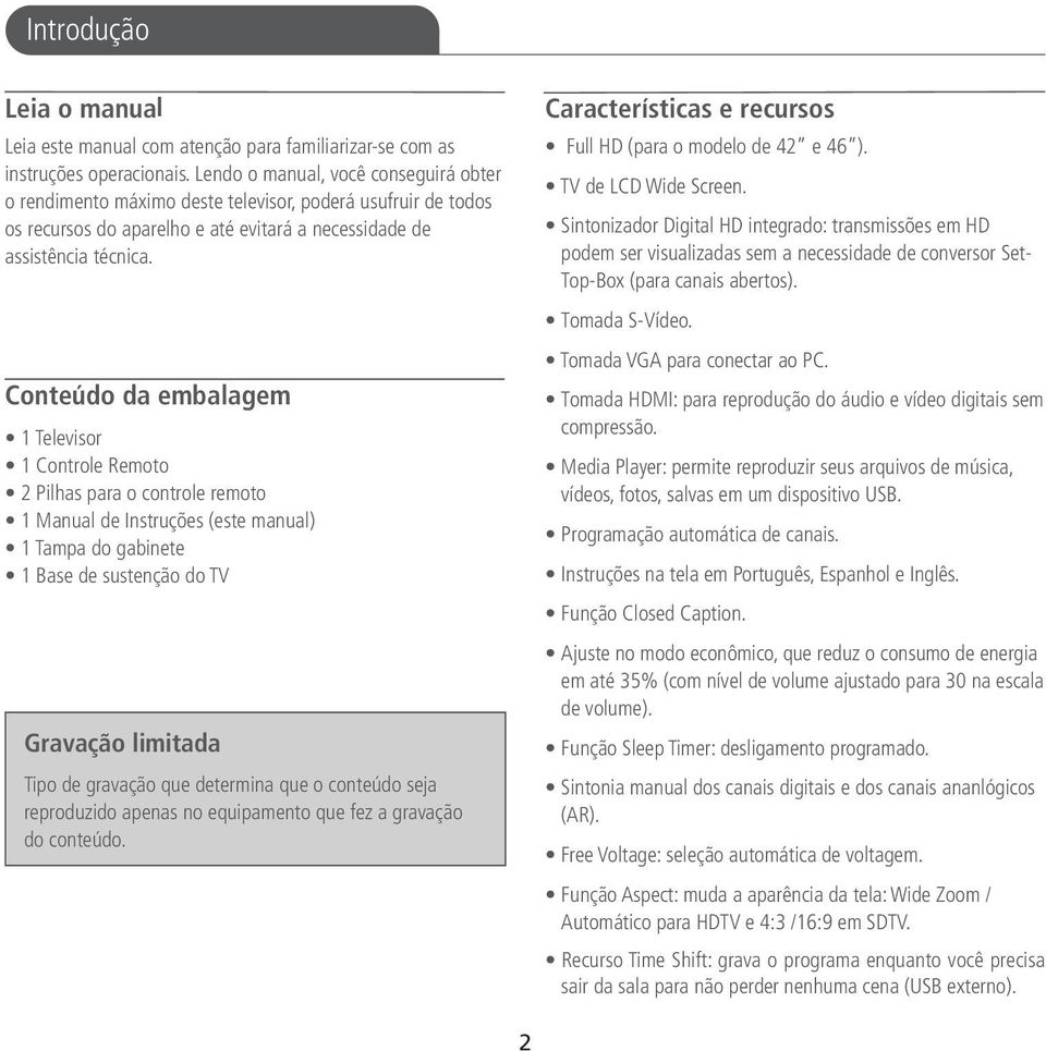 Conteúdo da embalagem 1 Televisor 1 Controle Remoto 2 Pilhas para o controle remoto 1 Manual de Instruções (este manual) 1 Tampa do gabinete 1 Base de sustenção do TV Gravação limitada Tipo de