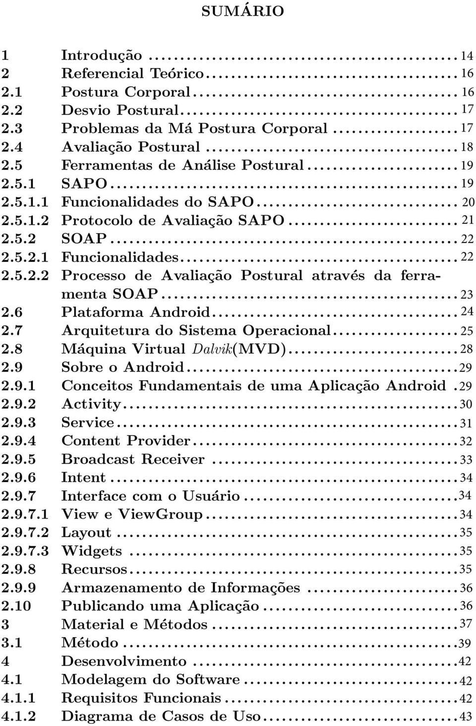 .. 2322 2.6 Plataforma Android... 2423 2.7 Arquitetura do Sistema Operacional... 2524 2.8 Máquina Virtual Dalvik(MVD)... 2827 2.9 Sobre o Android... 2928 2.9.1 Conceitos Fundamentais de uma Aplicação Android.