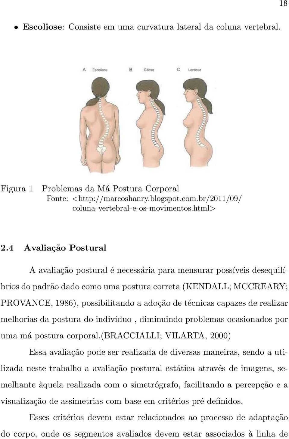 4 Avaliação Postural A avaliação postural é necessária para mensurar possíveis desequilíbrios do padrão dado como uma postura correta (KENDALL; MCCREARY; PROVANCE, 1986), possibilitando a adoção de