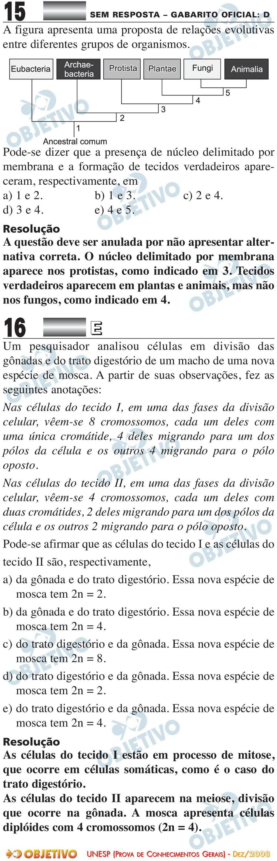 A questão deve ser anulada por não apresentar alter - nativa correta. O núcleo delimitado por mem brana aparece nos protistas, como indicado em 3.